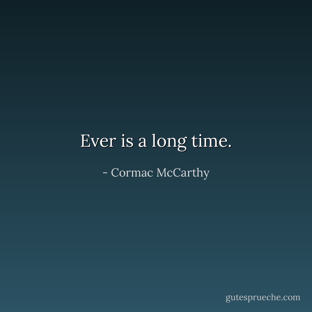 Ever is a long time. - Cormac McCarthy