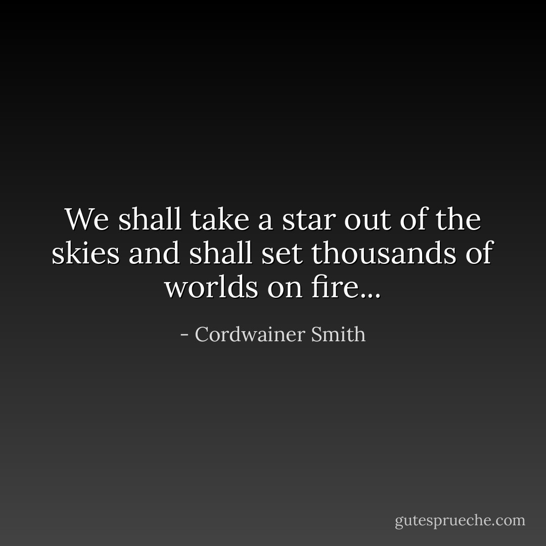 We shall take a star out of the skies and shall set thousands of worlds on fire... - Cordwainer Smith
