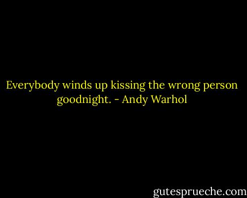 Everybody winds up kissing the wrong person goodnight. - Andy Warhol