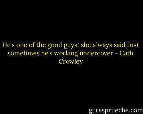 He's one of the good guys,' she always said.'Just sometimes he's working undercover - Cath Crowley