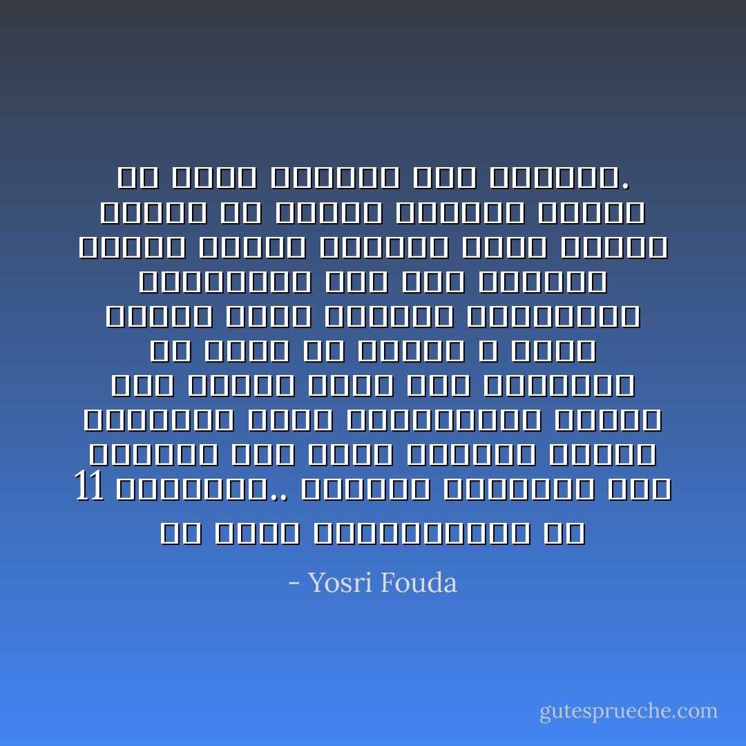 مَن أكثر المستفيدين من 11 سبتمبر؟.. الأنظمة العربية بكل تأكيد، لقد خسرت أمريكا وخسرت القاعدة وخسر المعتدلون وخسرتُ أنا وخسرتَ أنت، لكنّ أنظمتنا فى غفلة من الزمن ، منحت نفسها رخصة لتصفية معارضيها والتنكيل بهم وسن قوانين جديدة لإحكام قبضتها باسم الأمن، وباسم الله، وباسم الأخلاق، وباسم ما يوصف بالحرب على الإرهاب. - Yosri Fouda