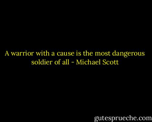 A warrior with a cause is the most dangerous soldier of all - Michael Scott