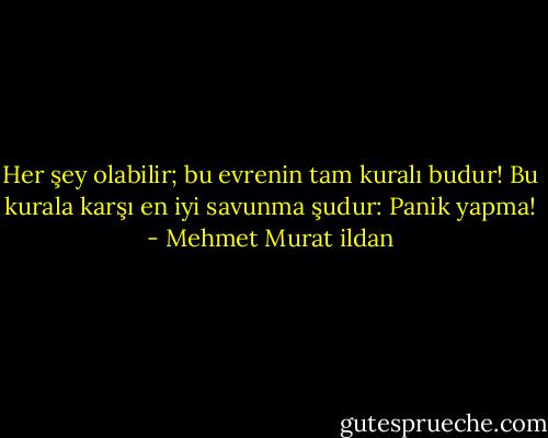 Her şey olabilir; bu evrenin tam kuralı budur! Bu kurala karşı en iyi savunma şudur: Panik yapma! - Mehmet Murat ildan