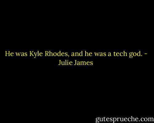 He was Kyle Rhodes, and he was a tech god. - Julie James