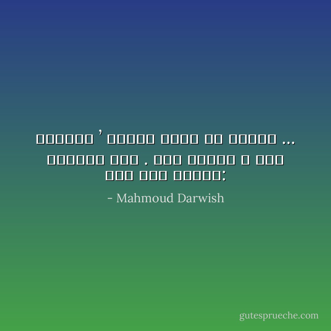 أمَّا أنا فأقولُ: أنْزِلْني هنا . أنا<br />مثلهم لا شيء يعجبني ’ ولكني تعبتُ<br />من السِّفَرْ ... - Mahmoud Darwish