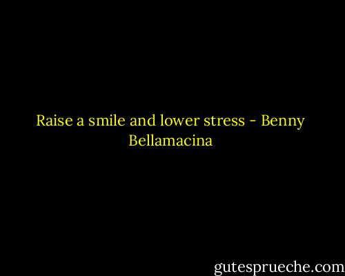 Raise a smile and lower stress - Benny Bellamacina