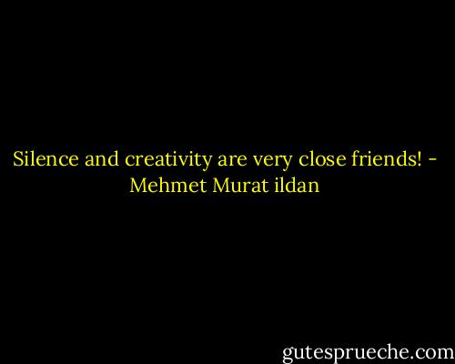 Silence and creativity are very close friends! - Mehmet Murat ildan