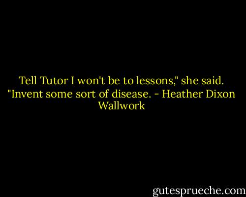 Tell Tutor I won't be to lessons," she said. "Invent some sort of disease. - Heather Dixon Wallwork