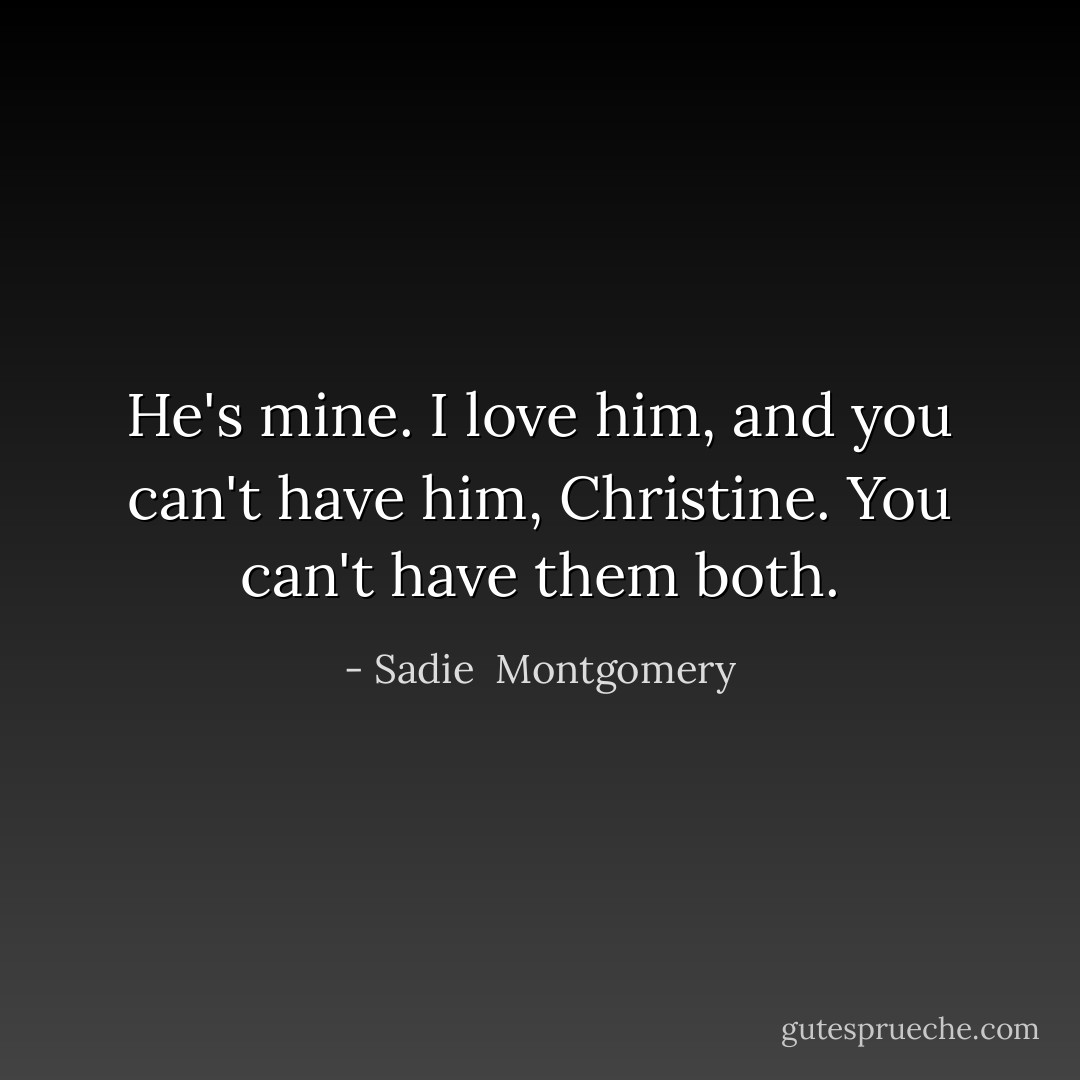 He's mine. I love him, and you can't have him, Christine. You can't have them both. - Sadie  Montgomery