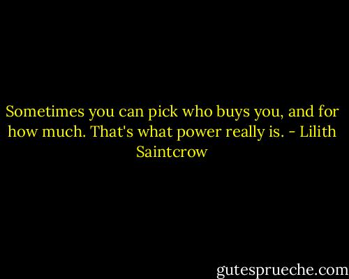 Sometimes you can pick who buys you, and for how much. That's what power really is. - Lilith Saintcrow