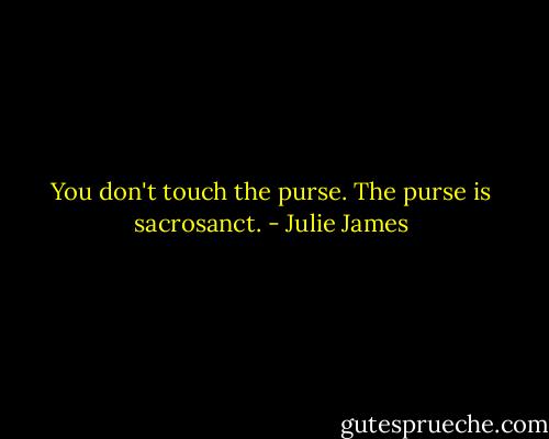 You don't touch the purse. The purse is sacrosanct. - Julie James