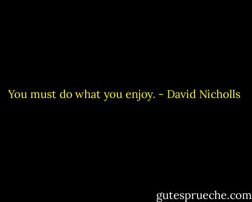 You must do what you enjoy. - David Nicholls