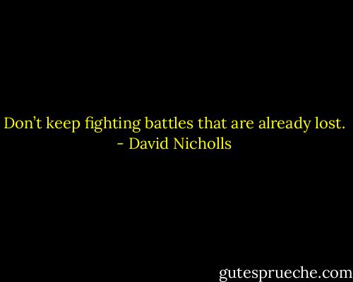 Don’t keep fighting battles that are already lost. - David Nicholls