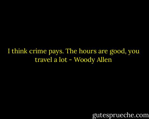 I think crime pays. The hours are good, you travel a lot - Woody Allen