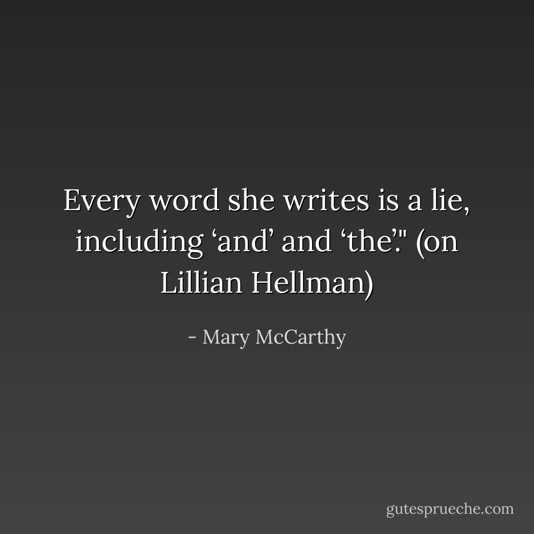 Every word she writes is a lie, including ‘and’ and ‘the’."<br />(on Lillian Hellman) - Mary McCarthy