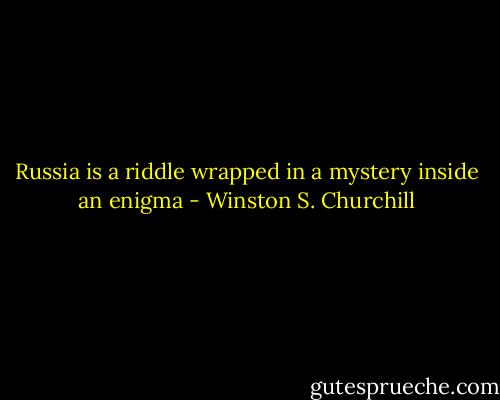 Russia is a riddle wrapped in a mystery inside an enigma - Winston S. Churchill