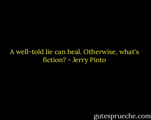 A well-told lie can heal. Otherwise, what's fiction? - Jerry Pinto
