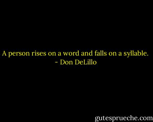 A person rises on a word and falls on a syllable. - Don DeLillo