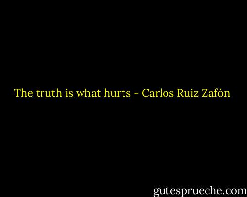 The truth is what hurts - Carlos Ruiz Zafón