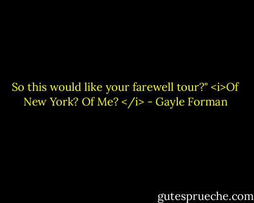 So this would like your farewell tour?" <i>Of New York? Of Me? </i> - Gayle Forman