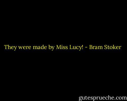 They were made by Miss Lucy! - Bram Stoker