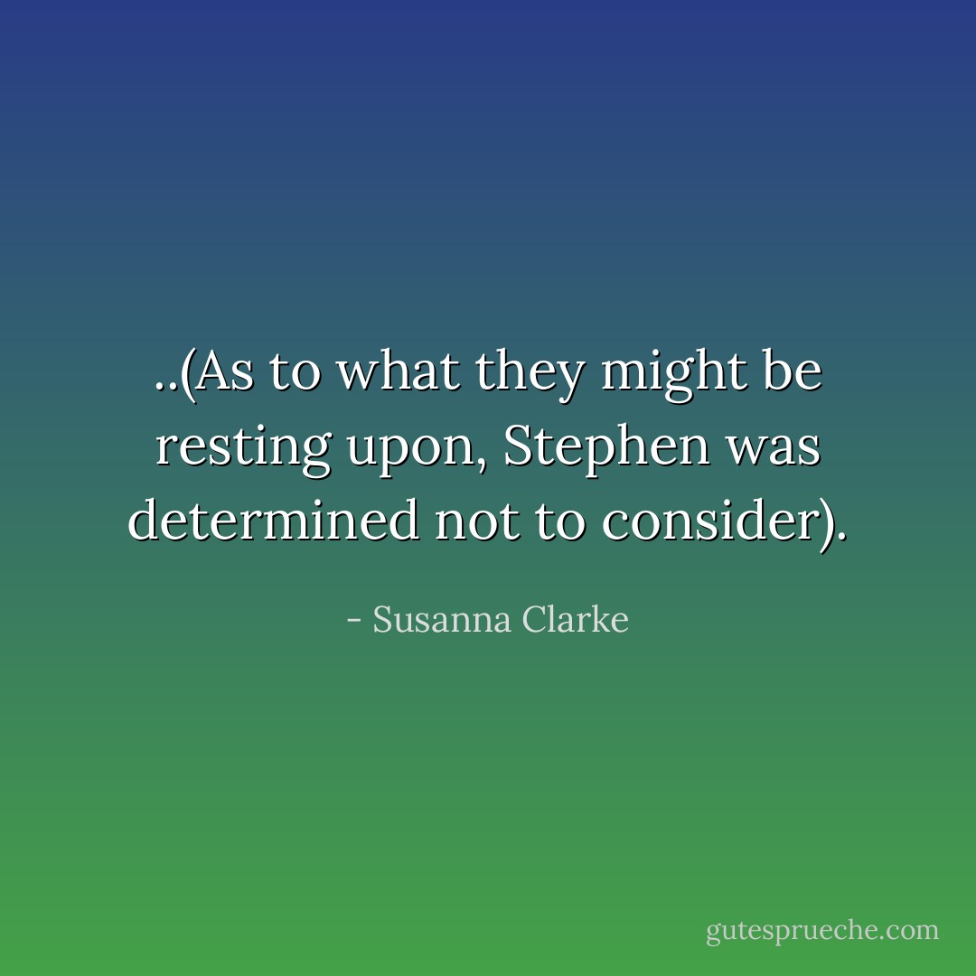 ..(As to what they might be resting upon, Stephen was determined not to consider). - Susanna Clarke
