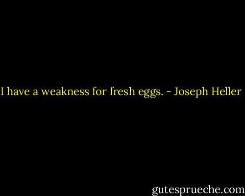 I have a weakness for fresh eggs. - Joseph Heller