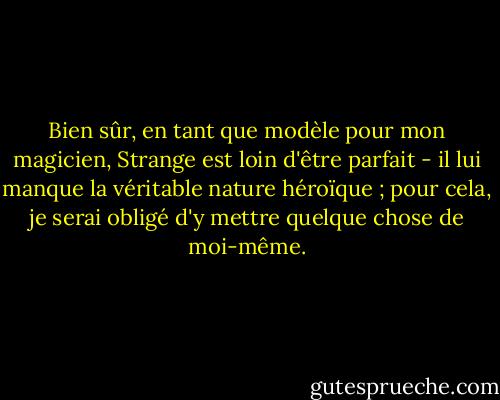Bien sûr, en tant que modèle pour mon magicien, Strange est loin d'être parfait - il lui manque la véritable nature héroïque ; pour cela, je serai obligé d'y mettre quelque chose de moi-même. - Susanna Clarke