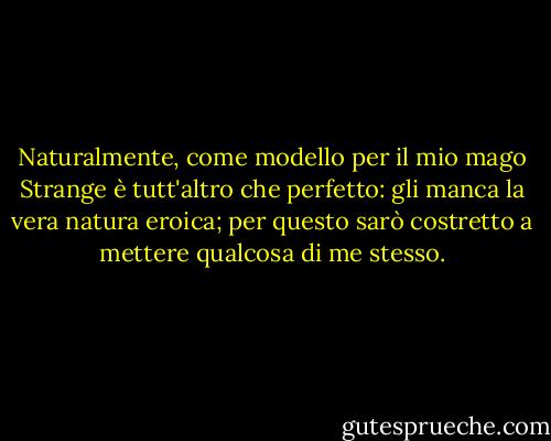 Naturalmente, come modello per il mio mago Strange è tutt'altro che perfetto: gli manca la vera natura eroica; per questo sarò costretto a mettere qualcosa di me stesso. - Susanna Clarke