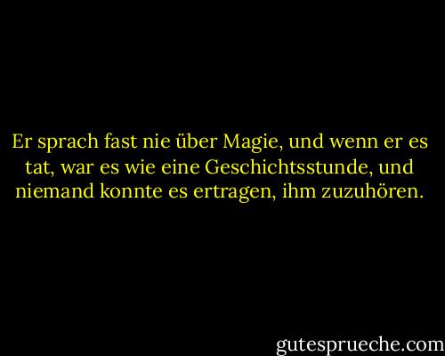 Er sprach fast nie über Magie, und wenn er es tat, war es wie eine Geschichtsstunde, und niemand konnte es ertragen, ihm zuzuhören. - Susanna Clarke<