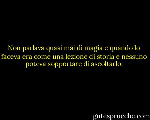 Non parlava quasi mai di magia e quando lo faceva era come una lezione di storia e nessuno poteva sopportare di ascoltarlo. - Susanna Clarke