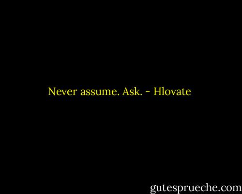 Never assume. Ask. - Hlovate