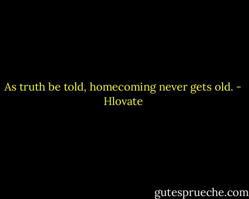 As truth be told, homecoming never gets old. - Hlovate