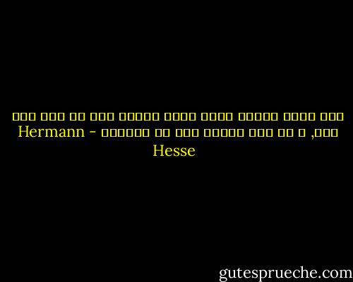 إذا كرهت شخصاً فإنك تكره شيئاً فيه هو جزء منك أنت, و ما ليس جزءاً منا لا يزعجنا - Hermann Hesse
