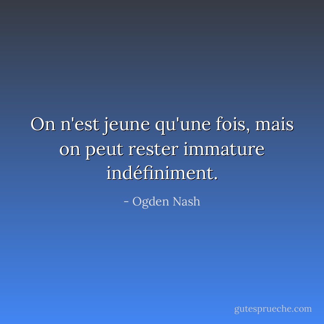On n'est jeune qu'une fois, mais on peut rester immature indéfiniment. - Ogden Nash