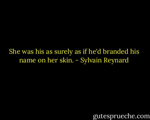 She was his as surely as if he'd branded his name on her skin. - Sylvain Reynard