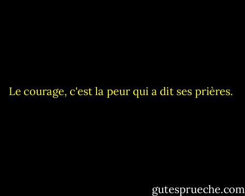 Le courage, c'est la peur qui a dit ses prières. - Dorothy Bernard