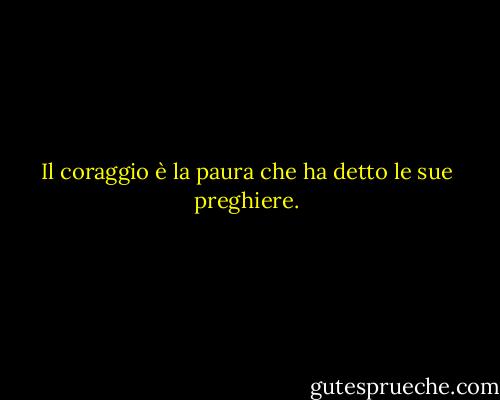 Il coraggio è la paura che ha detto le sue preghiere. - Dorothy Bernard