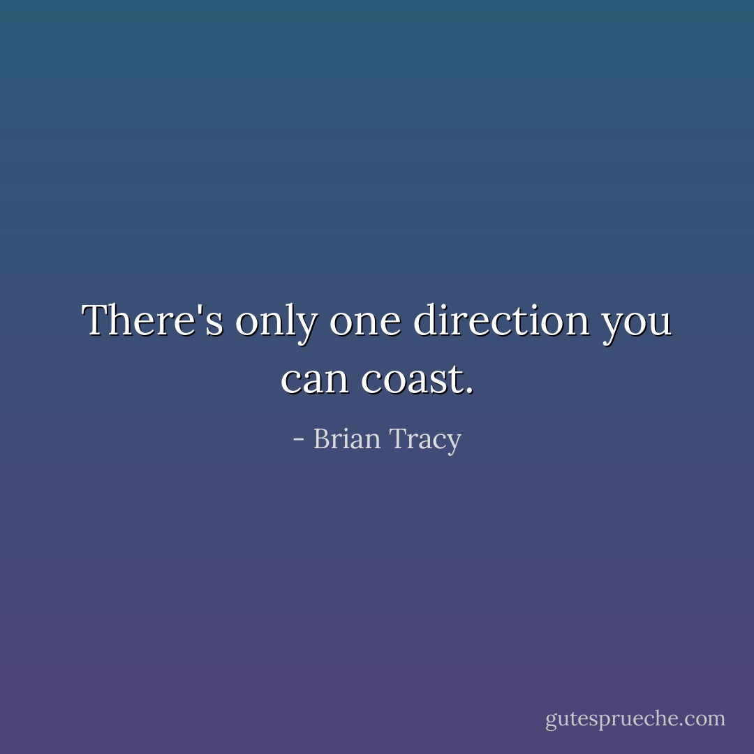 There's only one direction you can coast. - Brian Tracy