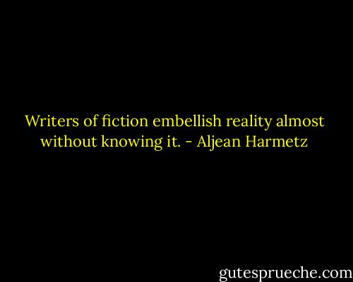 Writers of fiction embellish reality almost without knowing it. - Aljean Harmetz