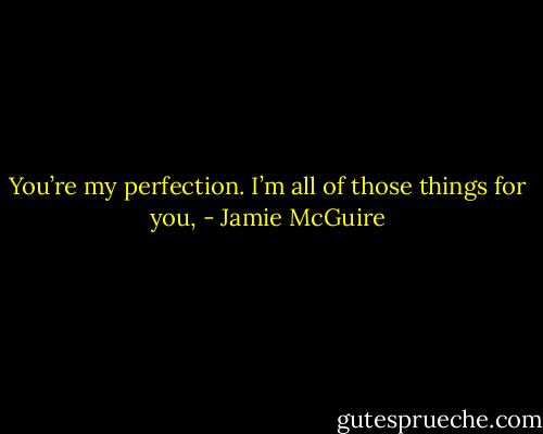 You’re my perfection. I’m all of those things for you, - Jamie McGuire