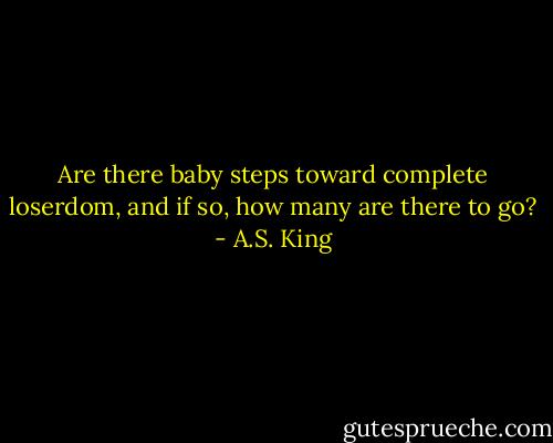 Are there baby steps toward complete loserdom, and if so, how many are there to go? - A.S. King