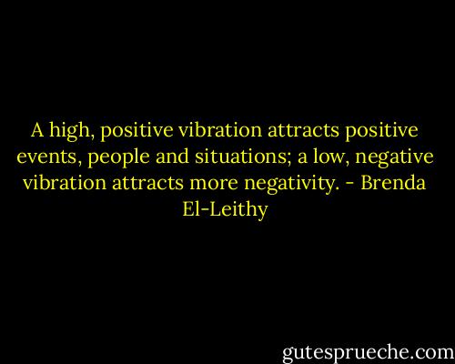 A high, positive vibration attracts positive events, people and situations; a low, negative vibration attracts more negativity. - Brenda El-Leithy