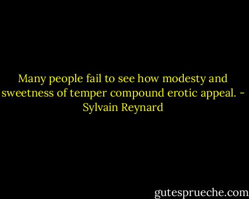Many people fail to see how modesty and sweetness of temper compound erotic appeal. - Sylvain Reynard
