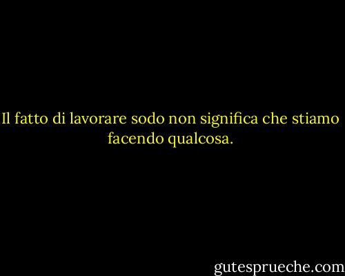 Il fatto di lavorare sodo non significa che stiamo facendo qualcosa. - Wayne Muller