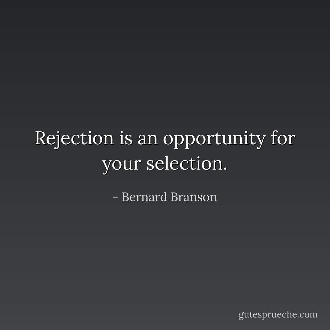 Rejection is an opportunity for your selection. - Bernard Branson
