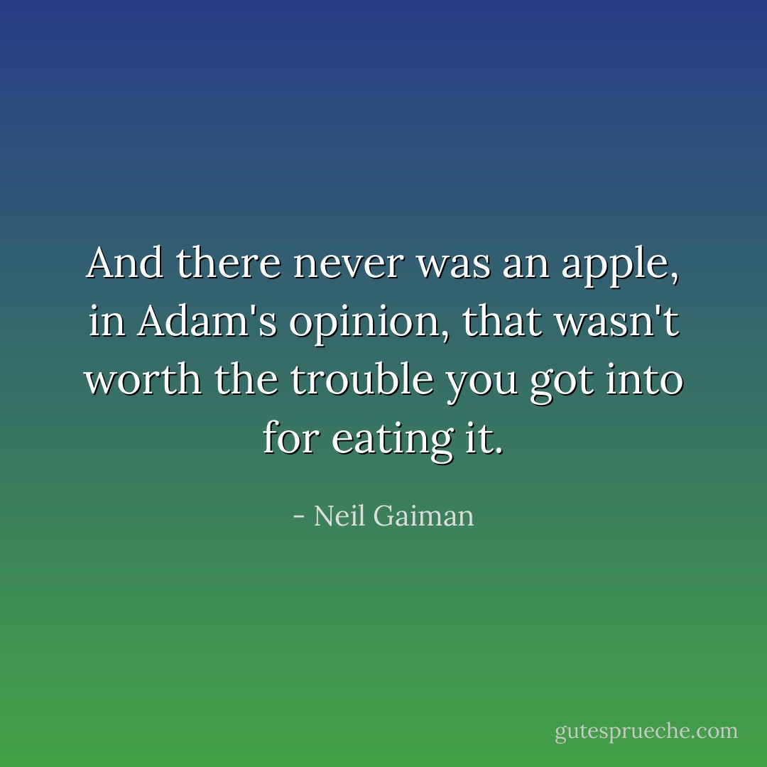 And there never was an apple, in Adam's opinion, that wasn't worth the trouble you got into for eating it. - Neil Gaiman