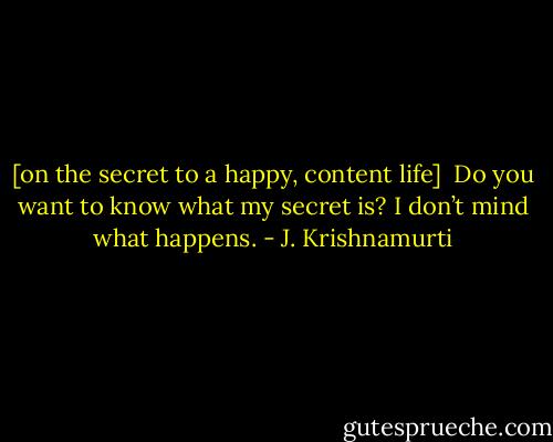 [on the secret to a happy, content life]<br /><br />Do you want to know what my secret is? I don’t mind what happens. - J. Krishnamurti