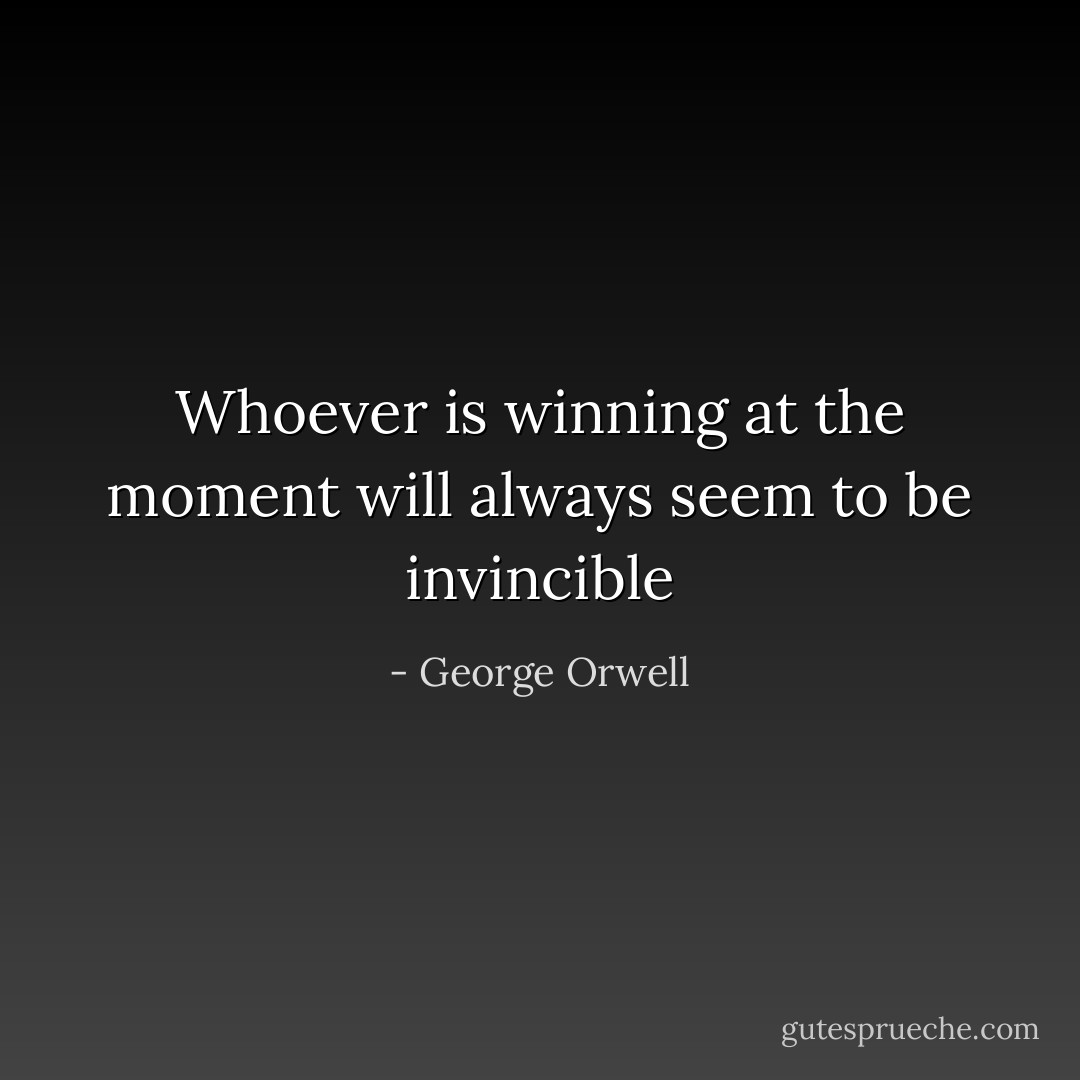 Whoever is winning at the moment will always seem to be invincible - George Orwell