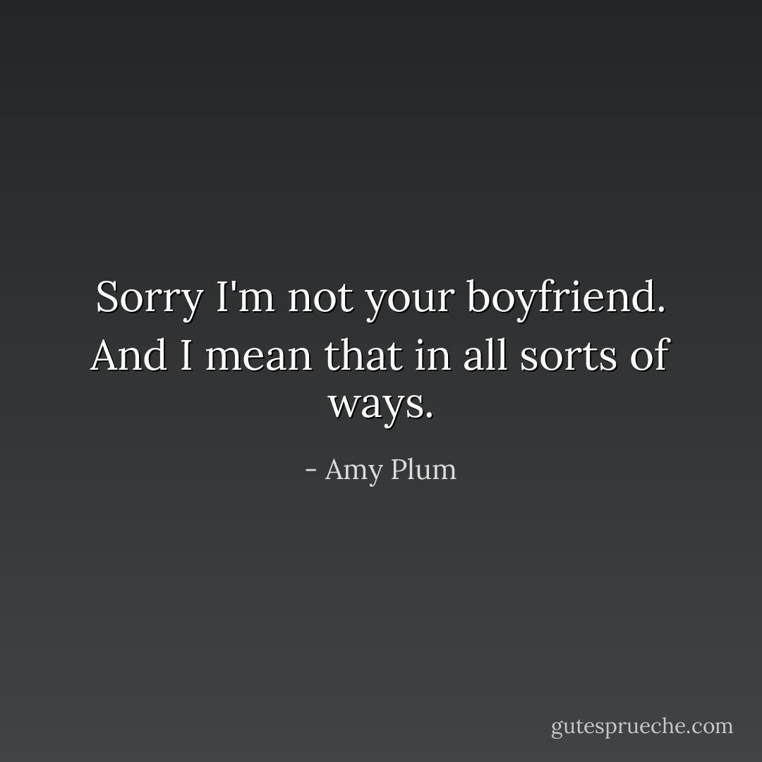 Sorry I'm not your boyfriend. And I mean that in all sorts of ways. - Amy Plum